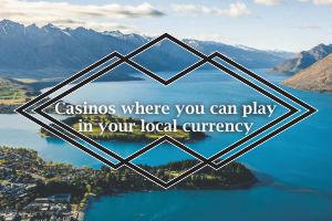 Casinos where you can play in your local currency
