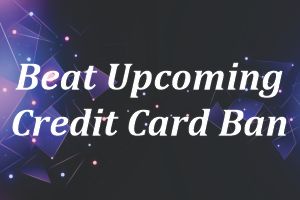 Beat Upcoming Credit Card Ban