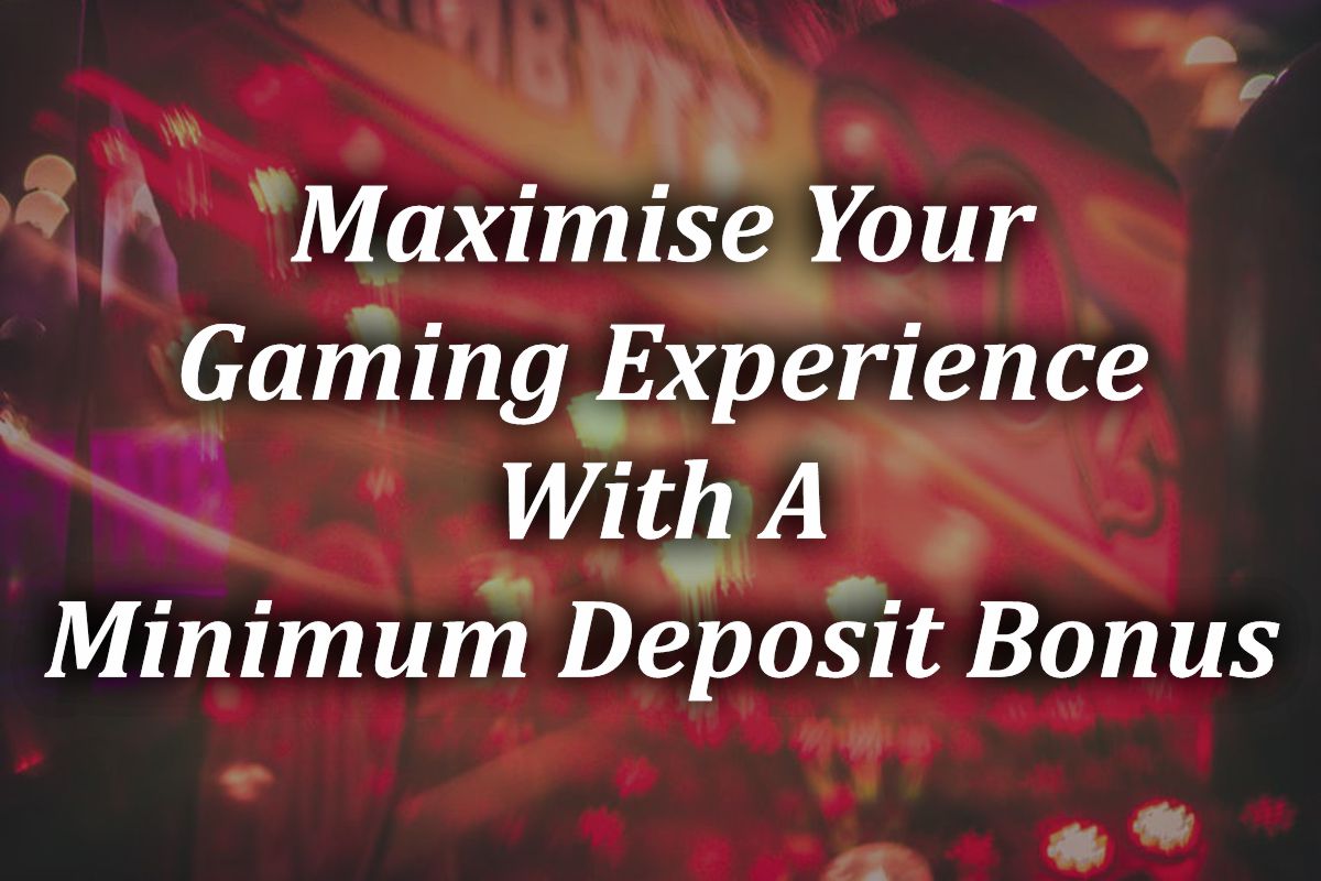 Maximise-Your-Gaming-Experience-With-A Minimum Deposit Bonus