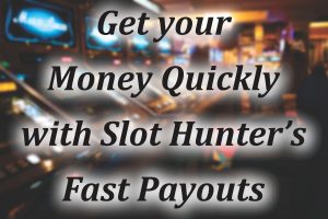 Get your Money Quickly with Slot Hunters Fast Payouts