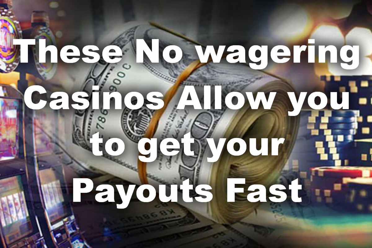 No wagering Casinos Allow you to get your Payouts Fast