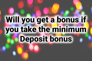 Will you get a bonus if you take the minimum deposit bonus