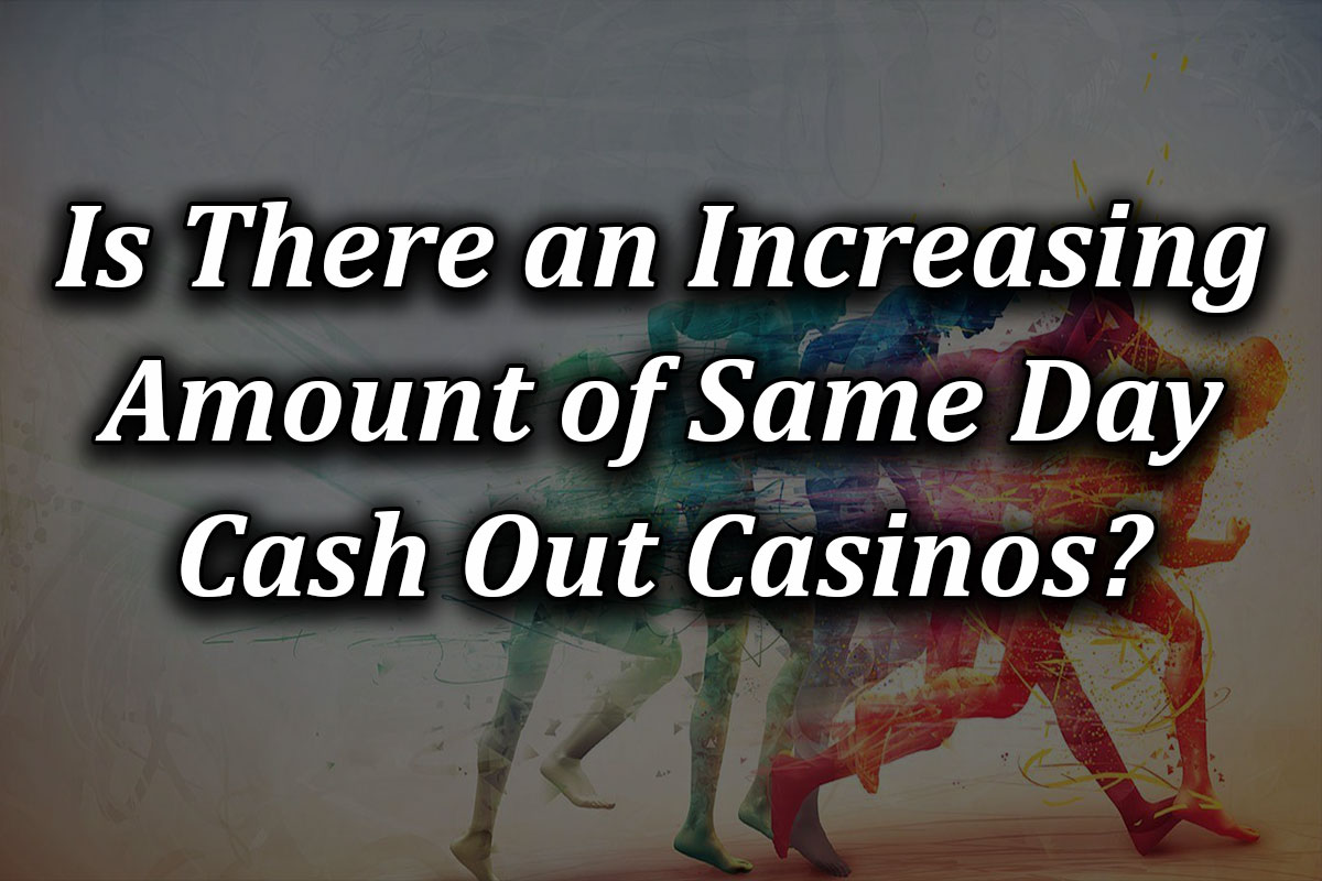 Is There an Increasing Amount of Same Day Cash Out Casinos?