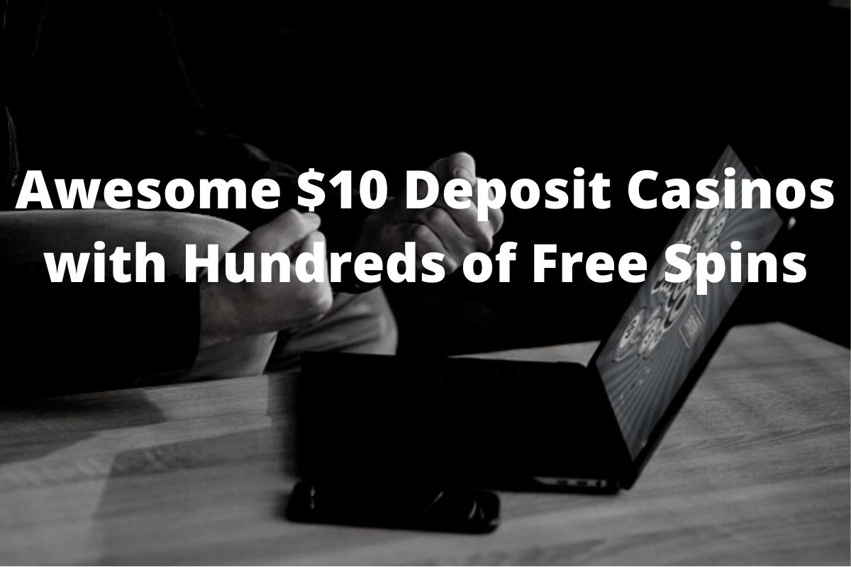 There are $10 deposit casinos with hundreds of free spins