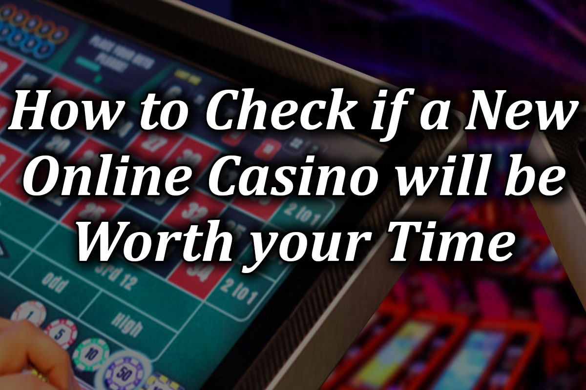 How to Check if a New Online Casino will be Worth your Time