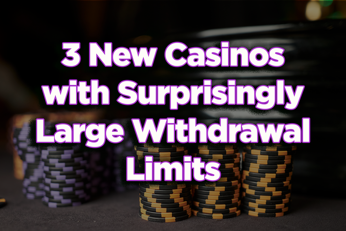3 New Casinos with Surprisingly Large Withdrawal Limits