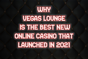 Why Vegas Lounge is the best new online casino that launched in 2021