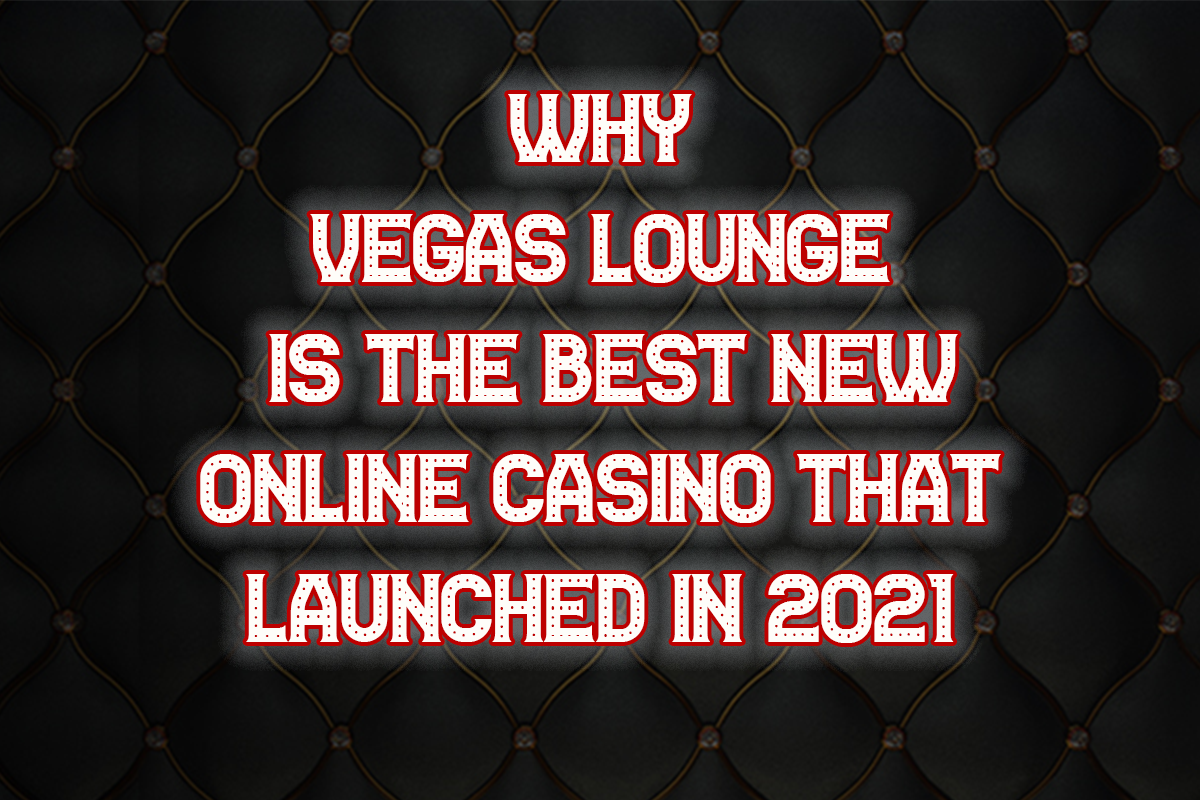 Why Vegas Lounge is the best new online casino that launched in 2021