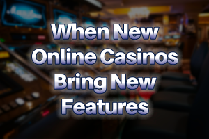 When New Online Casinos Bring New Features
