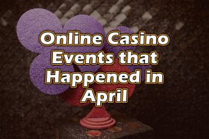 Online Casino Events that Happened in April