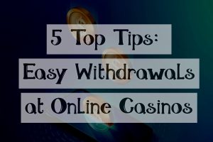 5 Top Tips for Easy Withdrawals at Online Casinos