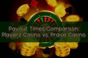 Payout Times Comparison Playerz Casino vs. Praise Casino
