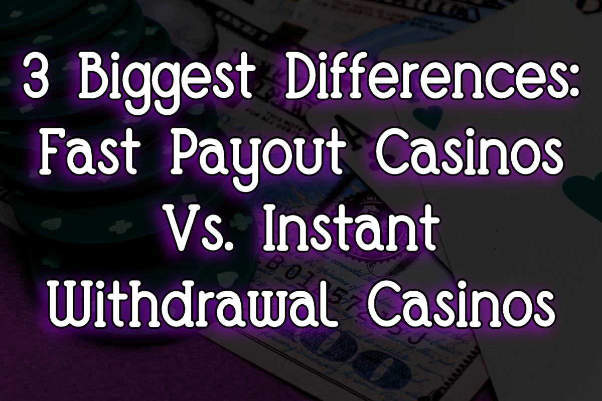 3 Biggest Differences between Fast Payout Casinos from Instant Withdrawal Casinos