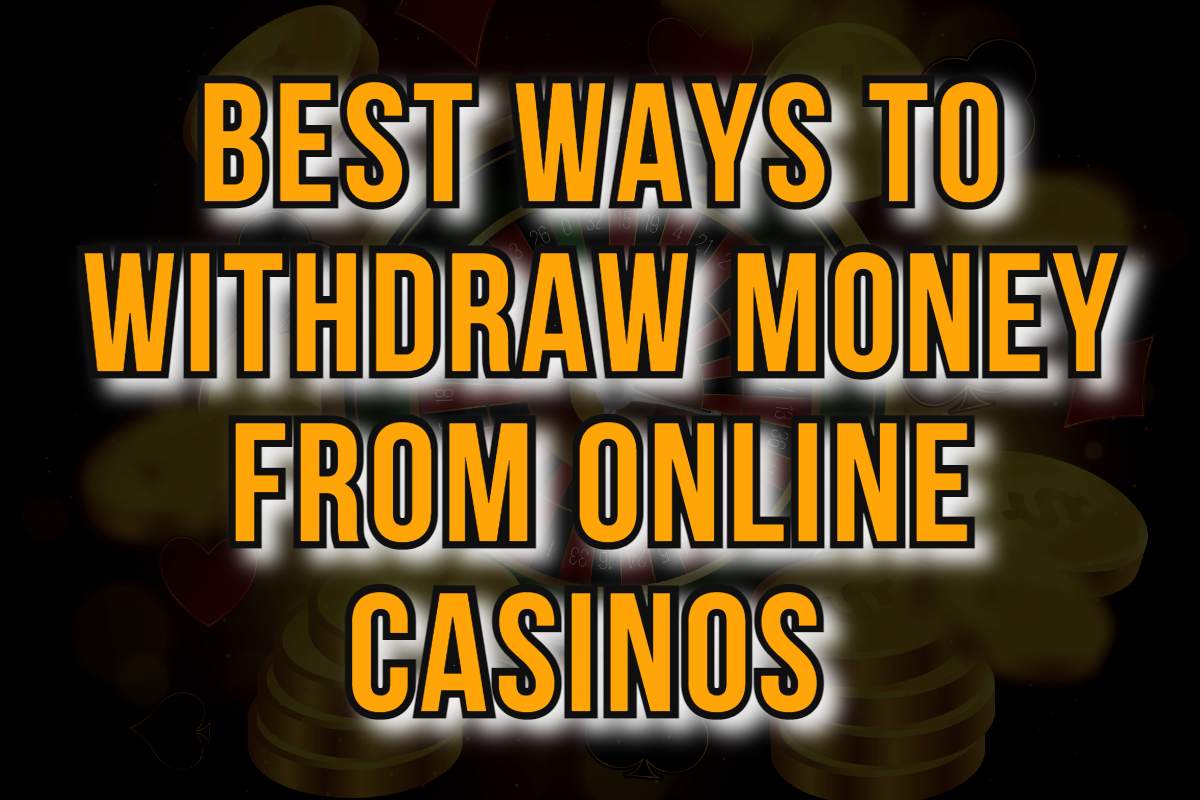 Best Ways to Withdraw Money from Online Casinos 