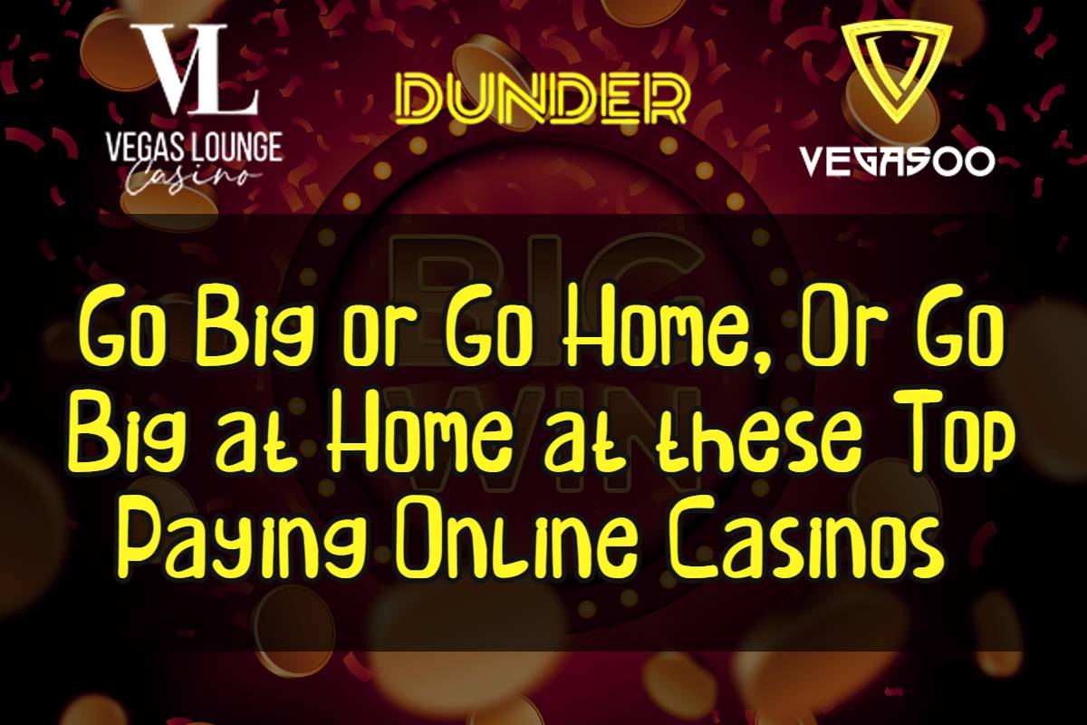 Go Big or Go Home, Or Go Big at Home at these Top Paying Online Casinos