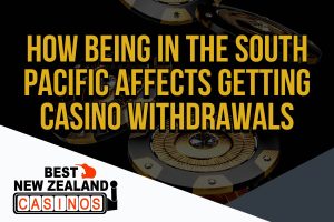 How Being in the South Pacific affects getting Casino Withdrawals