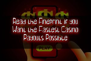 Read the Fineprint if you Want the Fastest Casino Payouts Possible